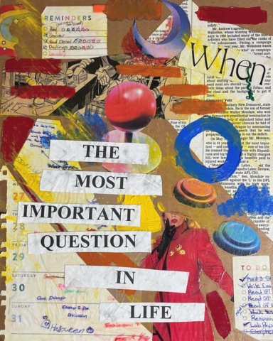 A collage made with scrap paper with the words "When" and "The most important question in life" cut out onto the piece.